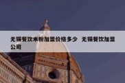 无锡餐饮米粉加盟价格多少  无锡餐饮加盟公司