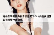 哪些公司需要做抖音代运营工作（抖音代运营公司需要什么资质）