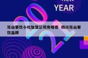 乐山餐饮小吃加盟公司有哪些  四川乐山餐饮品牌