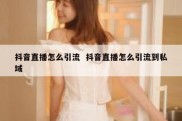 抖音直播怎么引流  抖音直播怎么引流到私域