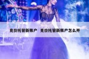 竞价托管新账户  竞价托管新账户怎么开