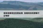 吉林百度竞价托管业务  百度竞价托管哪个公司好