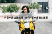 抖音小店运营教程  新手抖音小店怎么运营