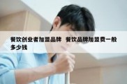 餐饮创业者加盟品牌  餐饮品牌加盟费一般多少钱