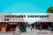 古田轻餐饮加盟推荐  古田轻餐饮加盟推荐品牌
