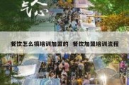 餐饮怎么搞培训加盟的  餐饮加盟培训流程