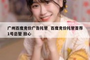 广州百度竞价广告托管  百度竞价托管首荐1号总管 放心