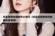 抖音视频拍摄制作小技巧（抖音短视频如何拍摄抖音视频）