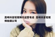昆明抖音短视频代运营电话  昆明抖音短视频拍摄公司