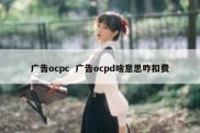 广告ocpc  广告ocpd啥意思咋扣费