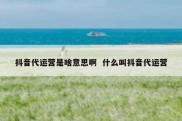 抖音代运营是啥意思啊  什么叫抖音代运营
