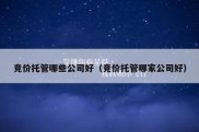 竞价托管哪些公司好（竞价托管哪家公司好）