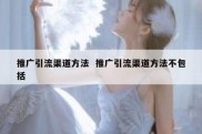 推广引流渠道方法  推广引流渠道方法不包括