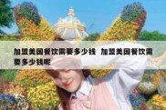 加盟美国餐饮需要多少钱  加盟美国餐饮需要多少钱呢