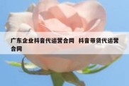 广东企业抖音代运营合同  抖音带货代运营合同