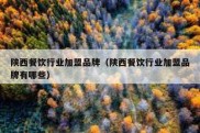 陕西餐饮行业加盟品牌（陕西餐饮行业加盟品牌有哪些）