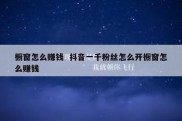 橱窗怎么赚钱  抖音一千粉丝怎么开橱窗怎么赚钱