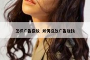 怎样广告投放  如何投放广告赚钱