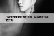 代运营搜索竞价推广报价  sem竞价代运营公司