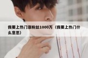 我要上热门涨粉丝1000万（我要上热门什么意思）