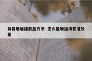 抖音增加播放量方法  怎么能增加抖音播放量