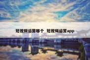 短视频运营哪个  短视频运营app