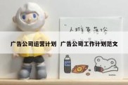 广告公司运营计划  广告公司工作计划范文