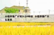 小程序推广计划入口0粉丝  小程序推广什么意思