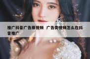 推广抖音广告原视频  广告类视频怎么在抖音推广