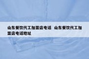 山东餐饮代工加盟店电话  山东餐饮代工加盟店电话地址