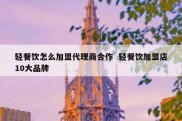 轻餐饮怎么加盟代理商合作  轻餐饮加盟店10大品牌