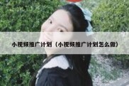 小视频推广计划（小视频推广计划怎么做）