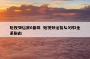 短视频运营0基础  短视频运营从0到1全系指南