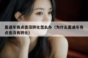 直通车有点击没转化怎么办（为什么直通车有点击没有转化）