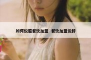 如何说服餐饮加盟  餐饮加盟说辞