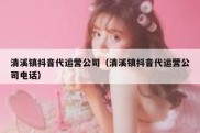 清溪镇抖音代运营公司（清溪镇抖音代运营公司电话）