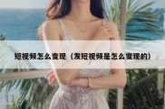 短视频怎么变现（发短视频是怎么变现的）