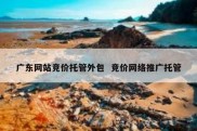 广东网站竞价托管外包  竞价网络推广托管