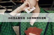 小红怎么做引流  小红书如何引流呢
