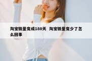 淘宝销量变成180天  淘宝销量变少了怎么回事