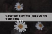 抖音蓝v如何引流到微信  抖音蓝v如何引流到微信朋友