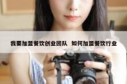 我要加盟餐饮创业团队  如何加盟餐饮行业