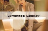 ai短视频制作脚本（ai脚本怎么写）