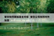 餐饮如何跟加盟主对接  餐饮公司如何对外加盟