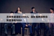 怎样快速涨粉1000人  涨粉难两招教你快速涨粉5000