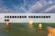 抖音直播推流量机制  抖音直播间流量推荐机制