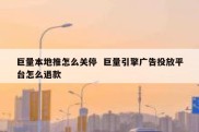 巨量本地推怎么关停  巨量引擎广告投放平台怎么退款