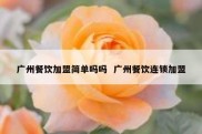 广州餐饮加盟简单吗吗  广州餐饮连锁加盟