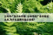 公众号广告什么价格  公众号的广告价格这么高,为什么品牌方趋之若鹜?