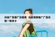 抖音广告推广价格表  抖音视频推广广告价格一般多少